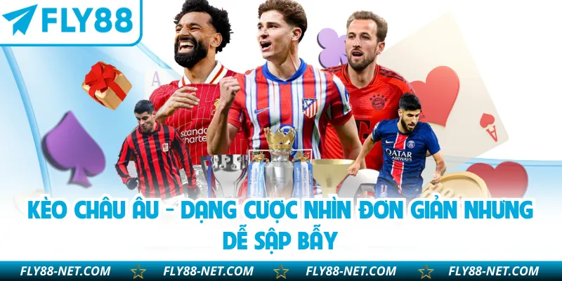 Kèo Châu Âu - Dạng Cược Nhìn Đơn Giản Nhưng Dễ Sập Bẫy